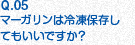 Q.05 マーガリン類は冷凍保存してもいいですか？
