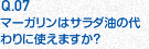 Q.07 マーガリンはサラダ油の代わりに使えますか？