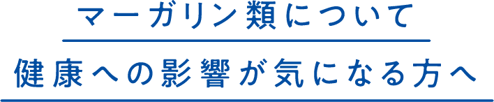 マーガリン類について健康への影響が気になる方へ